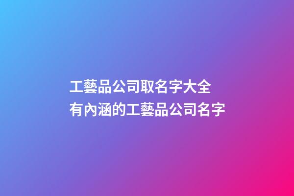 工藝品公司取名字大全 有內涵的工藝品公司名字-第1張-公司起名-玄機派